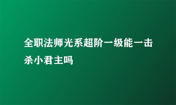 全职法师光系超阶一级能一击杀小君主吗