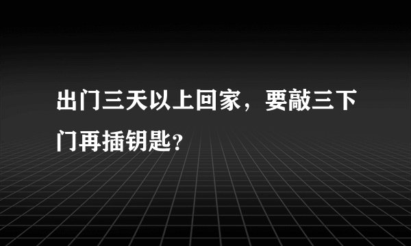 出门三天以上回家，要敲三下门再插钥匙？