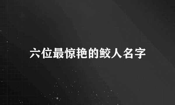 六位最惊艳的鲛人名字