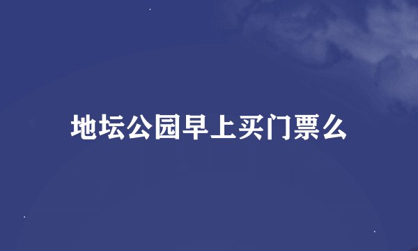 地坛公园早上买门票么