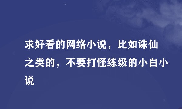求好看的网络小说，比如诛仙之类的，不要打怪练级的小白小说