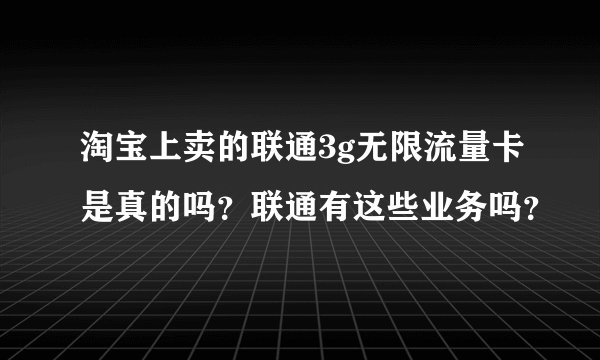 淘宝上卖的联通3g无限流量卡是真的吗？联通有这些业务吗？