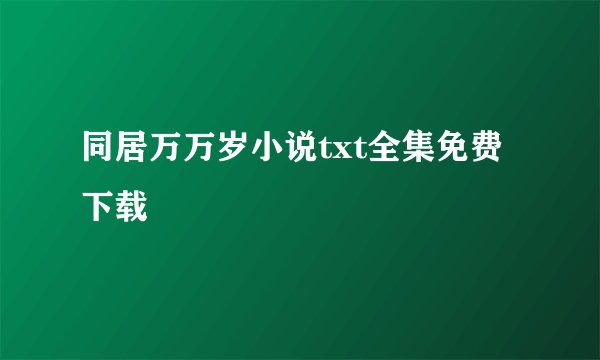 同居万万岁小说txt全集免费下载