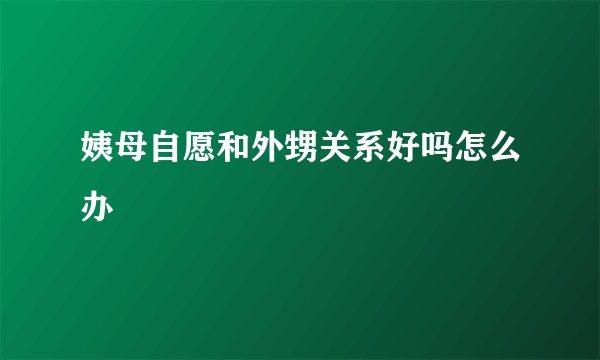 姨母自愿和外甥关系好吗怎么办