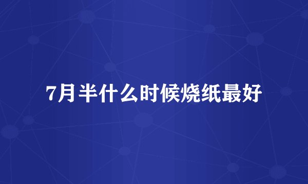 7月半什么时候烧纸最好