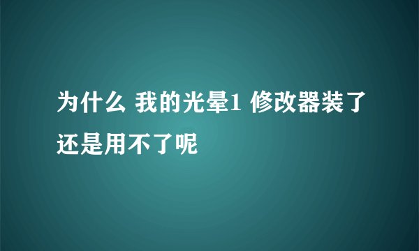 为什么 我的光晕1 修改器装了还是用不了呢