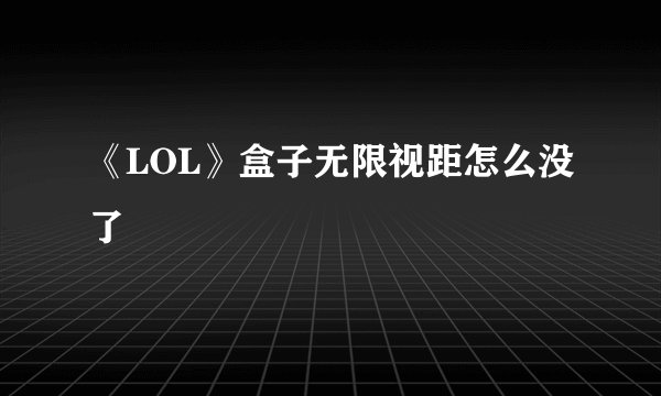 《LOL》盒子无限视距怎么没了