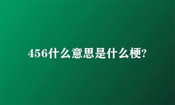 456什么意思是什么梗?