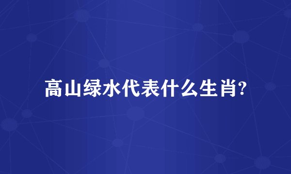 高山绿水代表什么生肖?