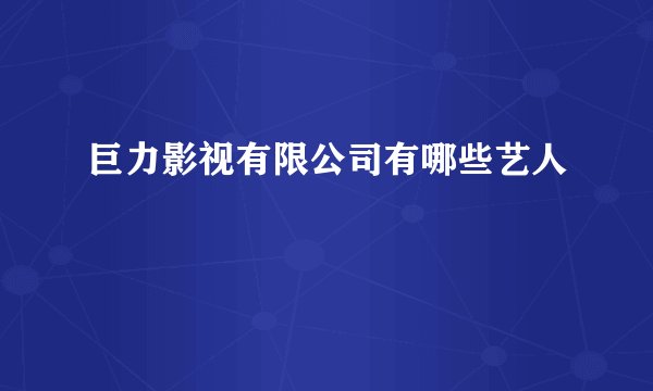 巨力影视有限公司有哪些艺人
