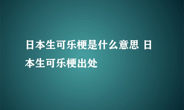 日本生可乐梗是什么意思 日本生可乐梗出处