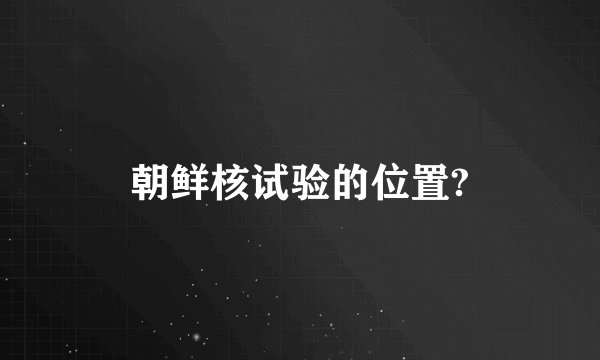 朝鲜核试验的位置?