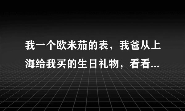 我一个欧米茄的表，我爸从上海给我买的生日礼物，看看多少钱。型号1468/861