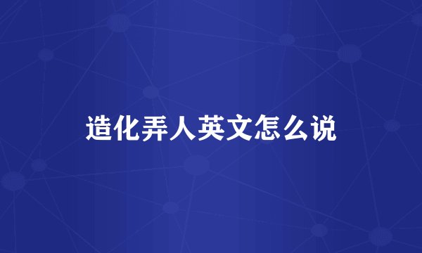 造化弄人英文怎么说