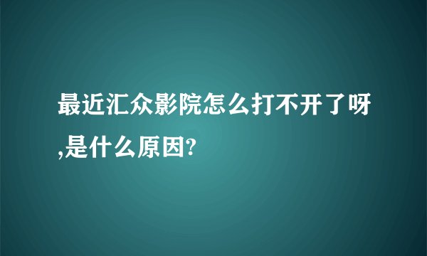 最近汇众影院怎么打不开了呀,是什么原因?