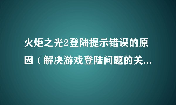 火炬之光2登陆提示错误的原因（解决游戏登陆问题的关键方法）
