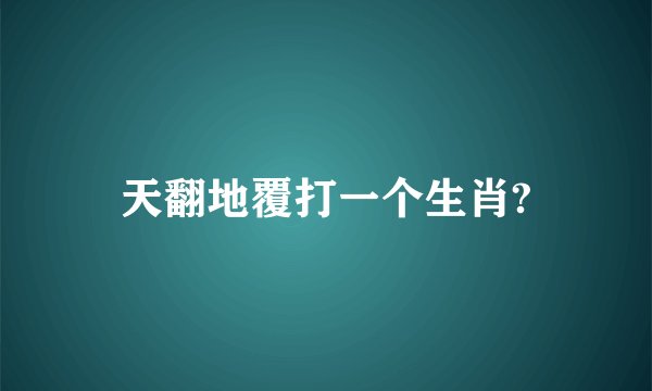 天翻地覆打一个生肖?