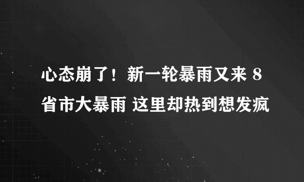 心态崩了！新一轮暴雨又来 8省市大暴雨 这里却热到想发疯