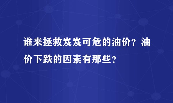 谁来拯救岌岌可危的油价？油价下跌的因素有那些？