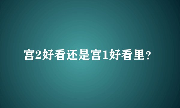 宫2好看还是宫1好看里？