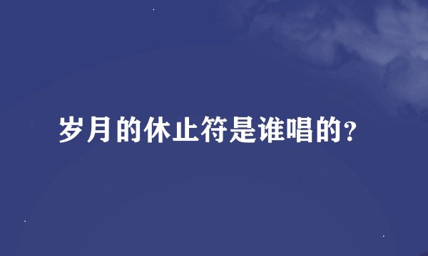 岁月的休止符是谁唱的？
