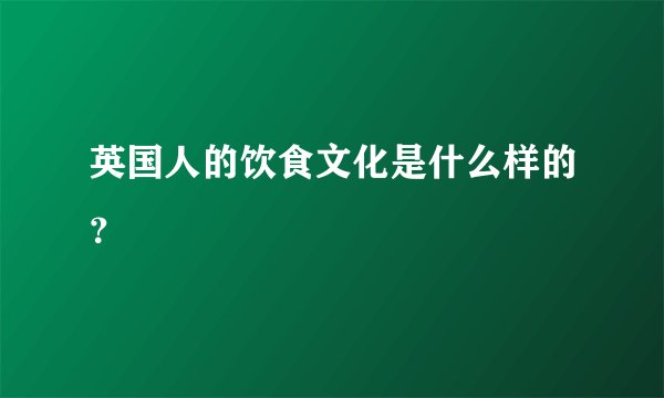英国人的饮食文化是什么样的？