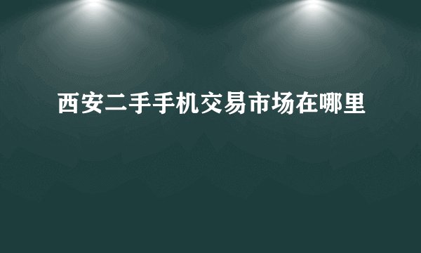 西安二手手机交易市场在哪里