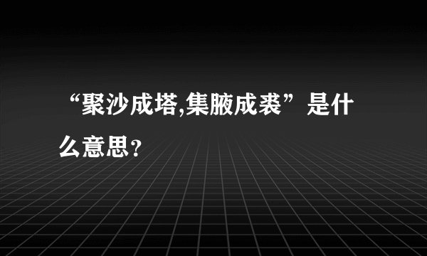 “聚沙成塔,集腋成裘”是什么意思？