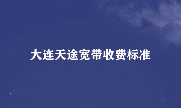 大连天途宽带收费标准