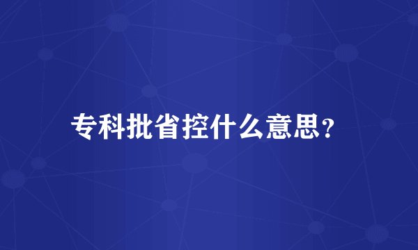 专科批省控什么意思？