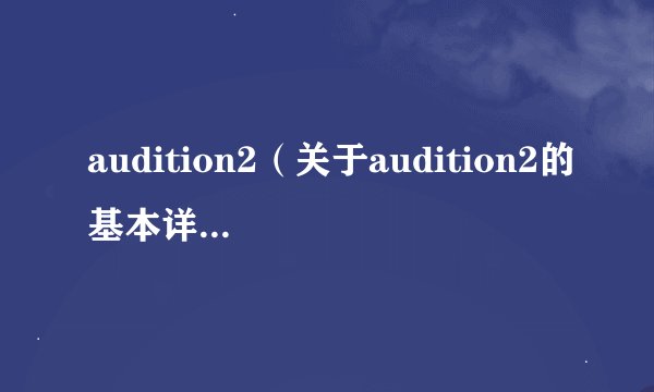 audition2（关于audition2的基本详情介绍）