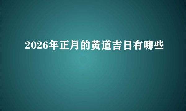 2026年正月的黄道吉日有哪些