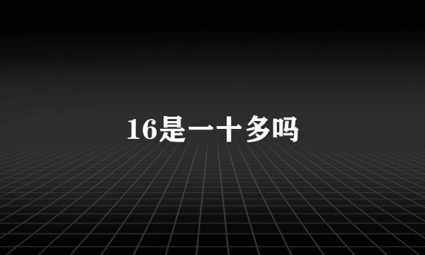 16是一十多吗
