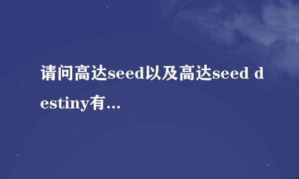 请问高达seed以及高达seed destiny有哪几部剧场版动画?
