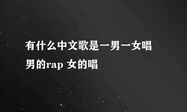 有什么中文歌是一男一女唱 男的rap 女的唱