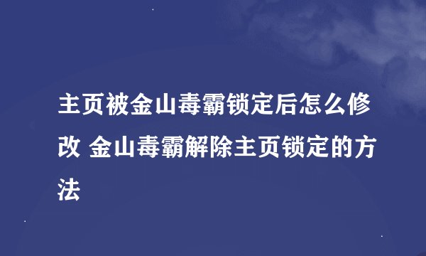 主页被金山毒霸锁定后怎么修改 金山毒霸解除主页锁定的方法