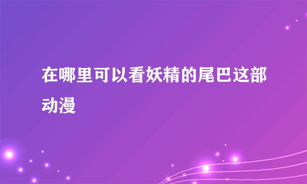 在哪里可以看妖精的尾巴这部动漫