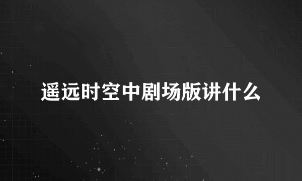 遥远时空中剧场版讲什么
