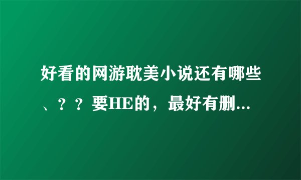 好看的网游耽美小说还有哪些、？？要HE的，最好有删号情节的，不要小白的