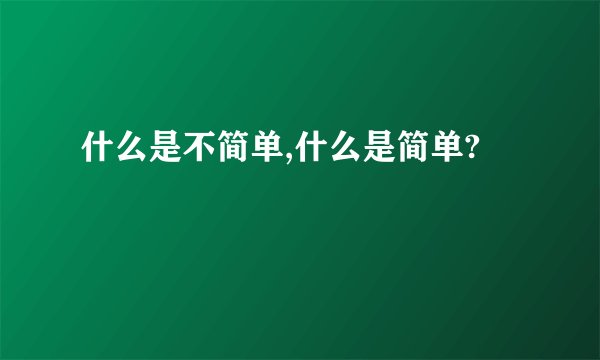 什么是不简单,什么是简单?