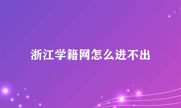 浙江学籍网怎么进不出