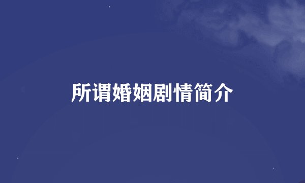 所谓婚姻剧情简介