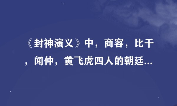 《封神演义》中，商容，比干，闻仲，黄飞虎四人的朝廷地位怎么排？