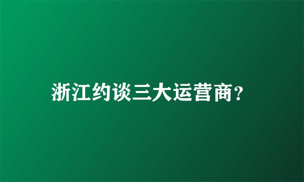 浙江约谈三大运营商？