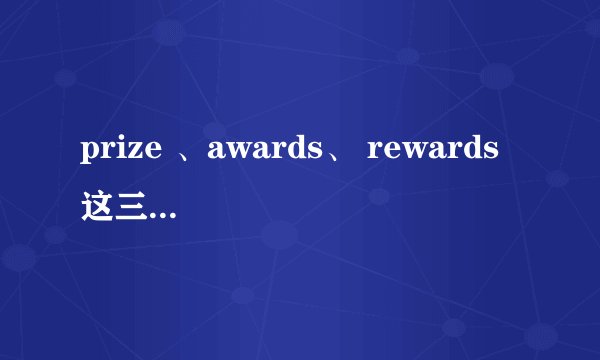 prize 、awards、 rewards 这三了单词有什么区别?