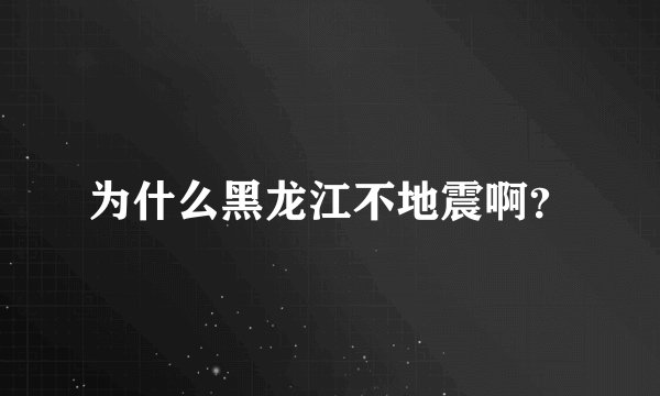 为什么黑龙江不地震啊？