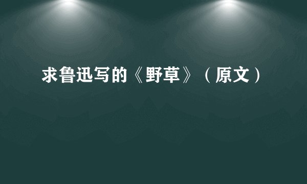 求鲁迅写的《野草》(原文)
