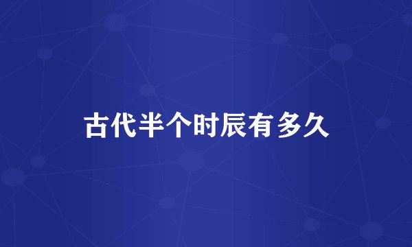 古代半个时辰有多久