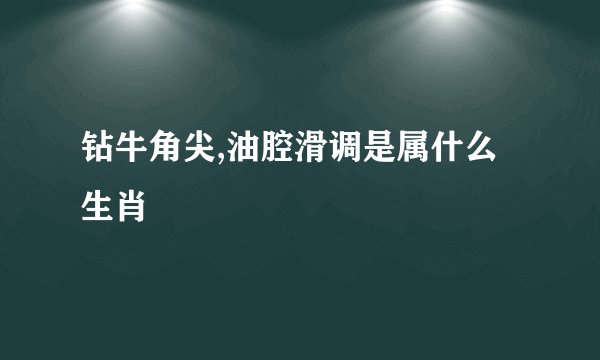 钻牛角尖,油腔滑调是属什么生肖