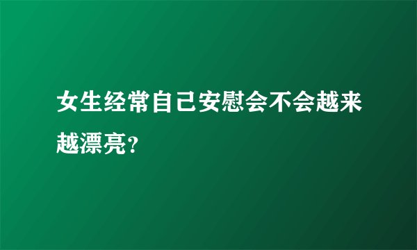 女生经常自己安慰会不会越来越漂亮?